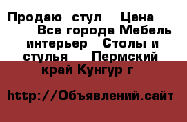 Продаю  стул  › Цена ­ 4 000 - Все города Мебель, интерьер » Столы и стулья   . Пермский край,Кунгур г.